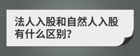 法人入股和自然人入股有什么区别？