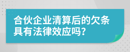 合伙企业清算后的欠条具有法律效应吗？