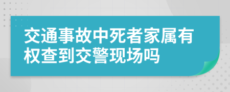 交通事故中死者家属有权查到交警现场吗