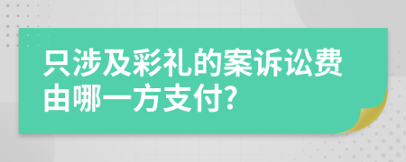 只涉及彩礼的案诉讼费由哪一方支付?