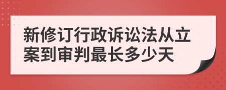 新修订行政诉讼法从立案到审判最长多少天