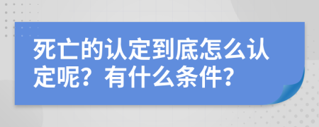 死亡的认定到底怎么认定呢？有什么条件？