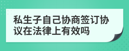 私生子自己协商签订协议在法律上有效吗