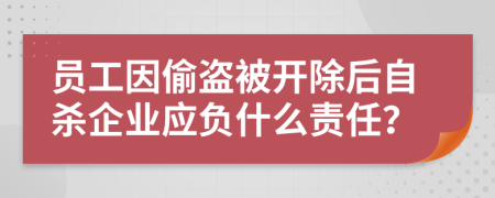 员工因偷盗被开除后自杀企业应负什么责任？