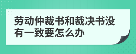 劳动仲裁书和裁决书没有一致要怎么办