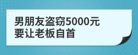 男朋友盗窃5000元要让老板自首