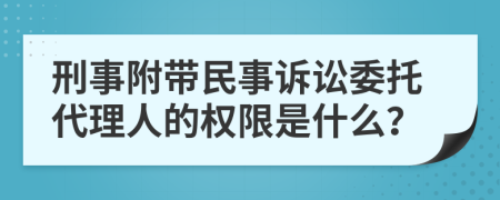 刑事附带民事诉讼委托代理人的权限是什么？