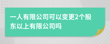 一人有限公司可以变更2个股东以上有限公司吗