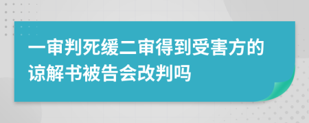 一审判死缓二审得到受害方的谅解书被告会改判吗