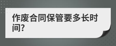 作废合同保管要多长时间?