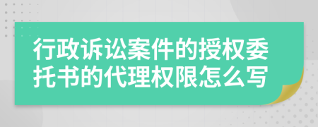 行政诉讼案件的授权委托书的代理权限怎么写