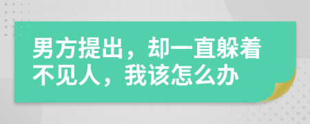 男方提出，却一直躲着不见人，我该怎么办