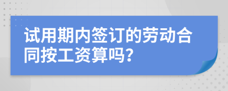 试用期内签订的劳动合同按工资算吗？