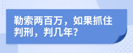 勒索两百万，如果抓住判刑，判几年？