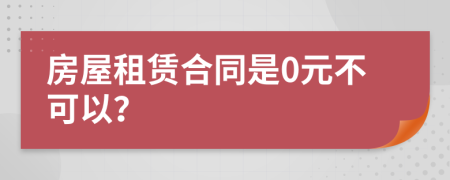 房屋租赁合同是0元不可以？