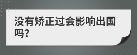 没有矫正过会影响出国吗？