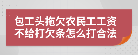包工头拖欠农民工工资不给打欠条怎么打合法