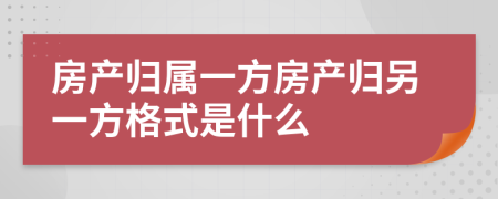 房产归属一方房产归另一方格式是什么