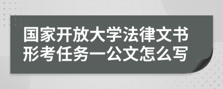 国家开放大学法律文书形考任务一公文怎么写
