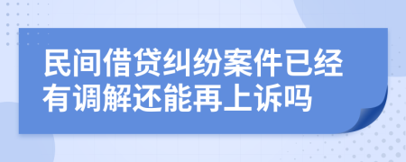 民间借贷纠纷案件已经有调解还能再上诉吗