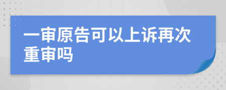 一审原告可以上诉再次重审吗