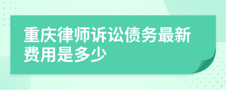 重庆律师诉讼债务最新费用是多少