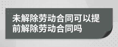 未解除劳动合同可以提前解除劳动合同吗