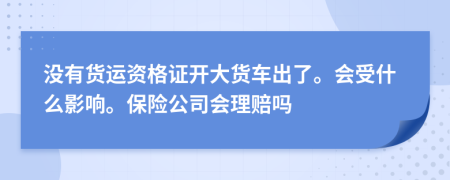 没有货运资格证开大货车出了。会受什么影响。保险公司会理赔吗