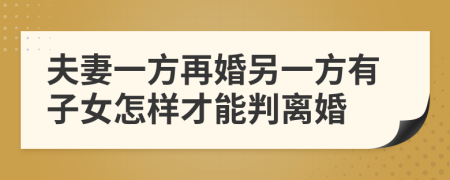 夫妻一方再婚另一方有子女怎样才能判离婚