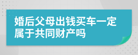 婚后父母出钱买车一定属于共同财产吗