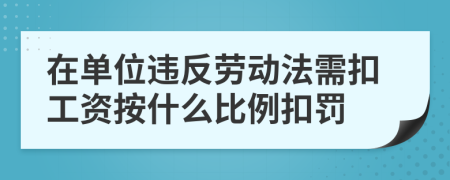 在单位违反劳动法需扣工资按什么比例扣罚