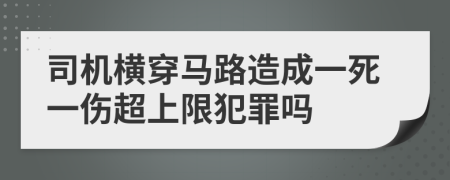 司机横穿马路造成一死一伤超上限犯罪吗