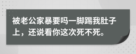 被老公家暴要吗一脚踢我肚子上，还说看你这次死不死。