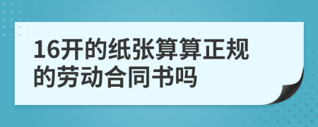 16开的纸张算算正规的劳动合同书吗