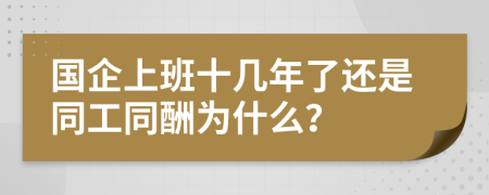 国企上班十几年了还是同工同酬为什么？