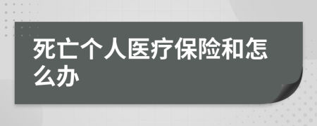 死亡个人医疗保险和怎么办