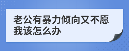 老公有暴力倾向又不愿我该怎么办