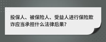 投保人、被保险人、受益人进行保险欺诈应当承担什么法律后果？