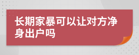 长期家暴可以让对方净身出户吗