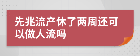 先兆流产休了两周还可以做人流吗