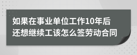 如果在事业单位工作10年后还想继续工该怎么签劳动合同