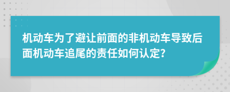 机动车为了避让前面的非机动车导致后面机动车追尾的责任如何认定？