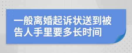 一般离婚起诉状送到被告人手里要多长时间