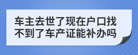 车主去世了现在户口找不到了车产证能补办吗