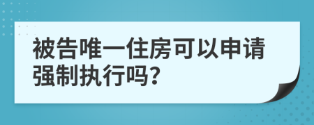 被告唯一住房可以申请强制执行吗？