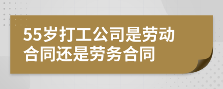 55岁打工公司是劳动合同还是劳务合同