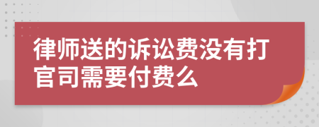 律师送的诉讼费没有打官司需要付费么