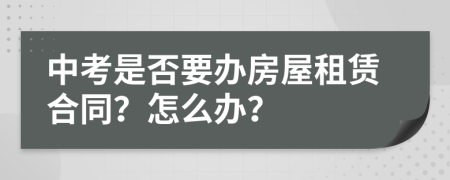 中考是否要办房屋租赁合同？怎么办？