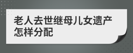 老人去世继母儿女遗产怎样分配