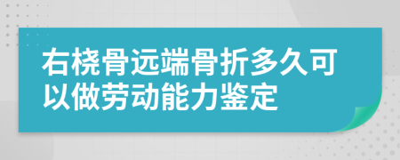 右桡骨远端骨折多久可以做劳动能力鉴定